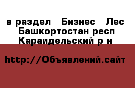  в раздел : Бизнес » Лес . Башкортостан респ.,Караидельский р-н